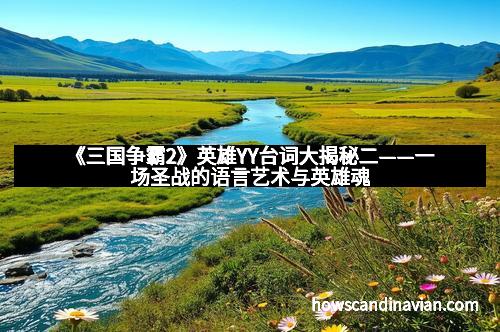 《三国争霸2》英雄YY台词大揭秘二——一场圣战的语言艺术与英雄魂